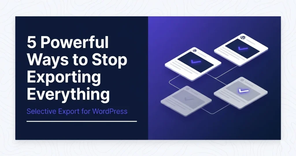Selective Export WordPress: 5 Powerful Ways to Stop Exporting Everything